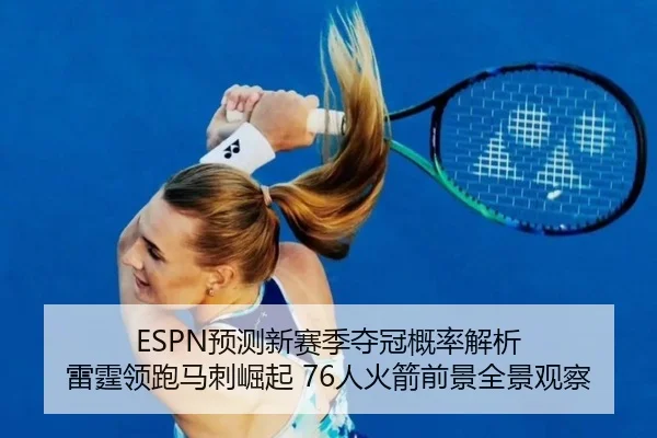 ESPN预测新赛季夺冠概率解析 雷霆领跑马刺崛起 76人火箭前景全景观察
