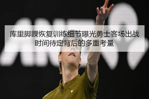 库里脚踝恢复训练细节曝光勇士客场出战时间待定背后的多重考量